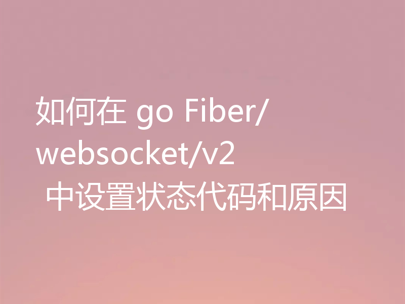 如何在 go Fiber/websocket/v2 中设置状态代码和原因