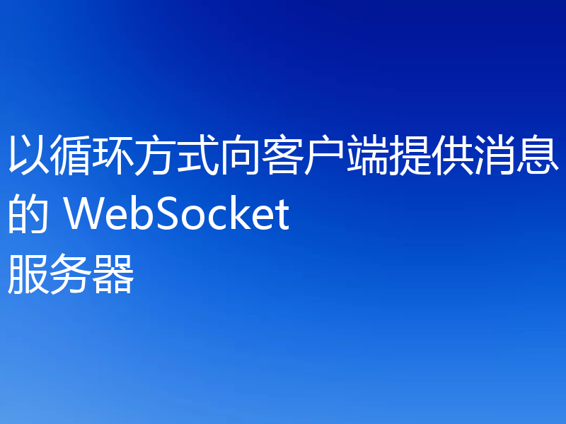 以循环方式向客户端提供消息的 WebSocket 服务器