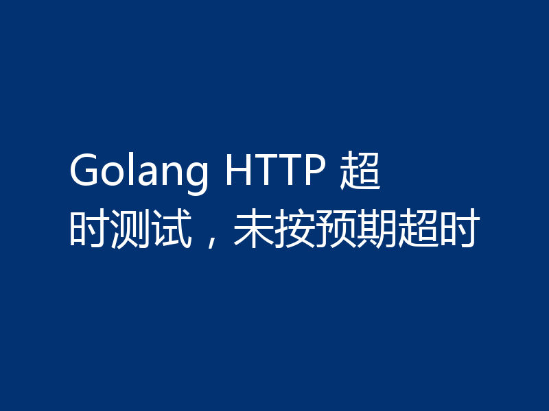 Golang HTTP 超时测试，未按预期超时