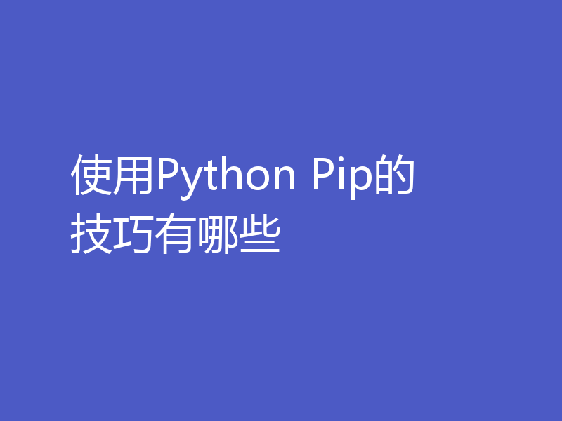 使用Python Pip的技巧有哪些
