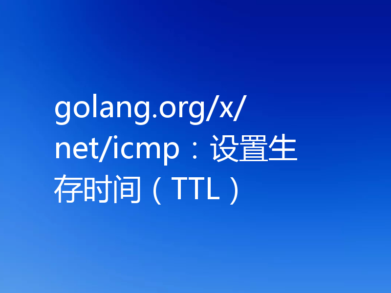 golang.org/x/net/icmp：设置生存时间（TTL）