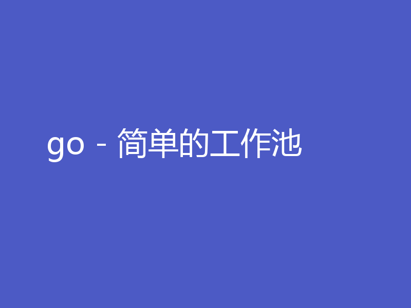 go - 简单的工作池