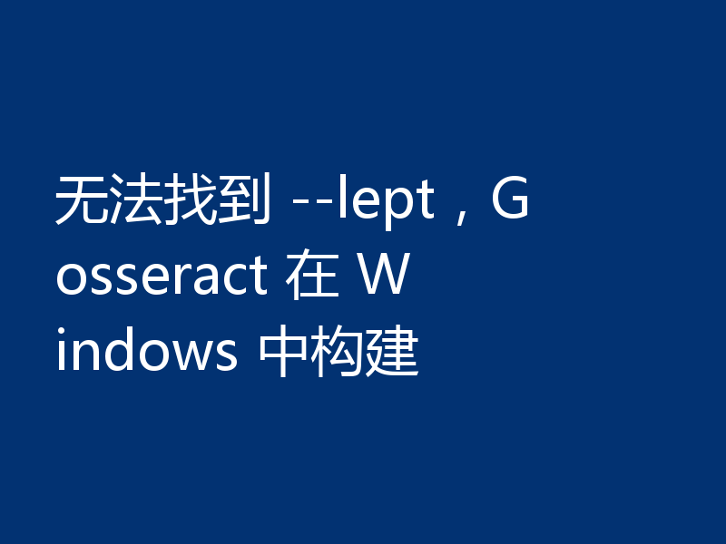 无法找到 --lept，Gosseract 在 Windows 中构建