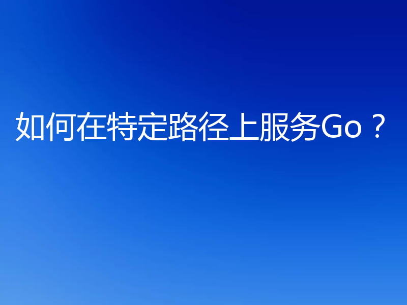 如何在特定路径上服务Go？