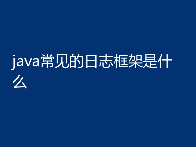 java常见的日志框架是什么