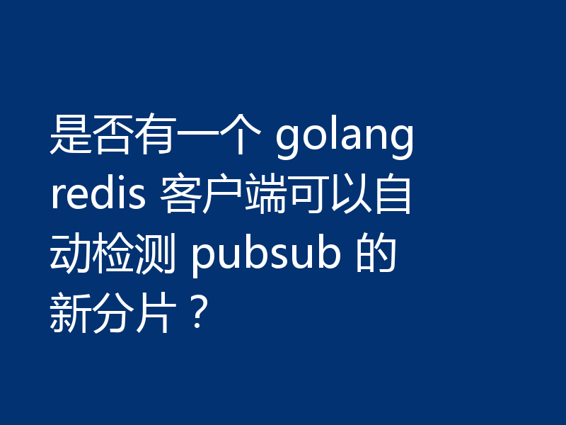 是否有一个 golang redis 客户端可以自动检测 pubsub 的新分片？