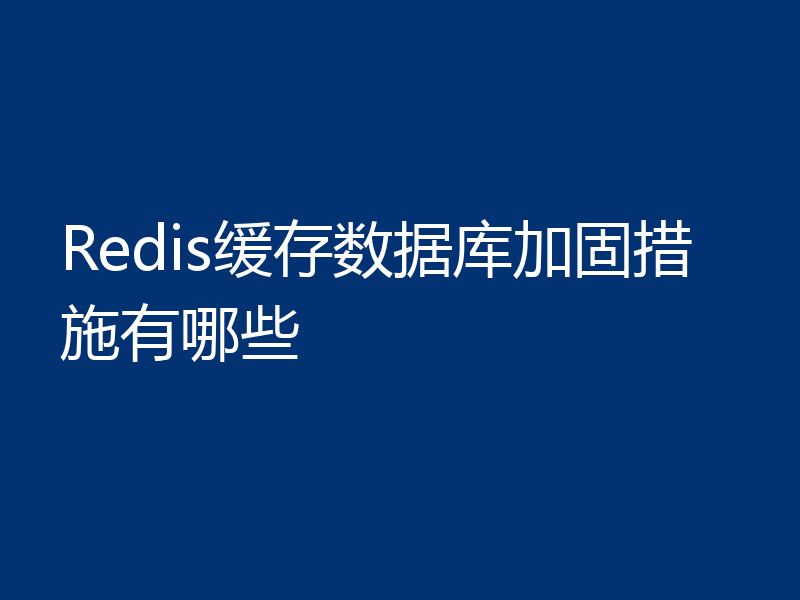 Redis缓存数据库加固措施有哪些