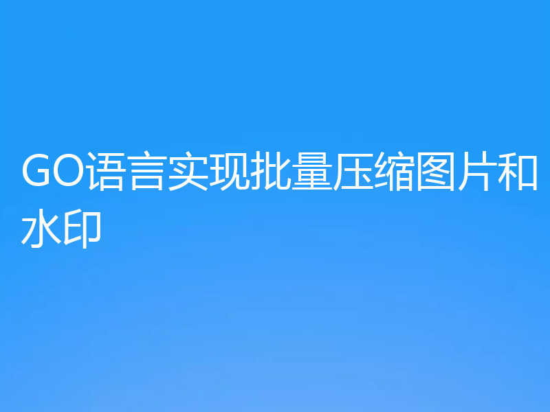 GO语言实现批量压缩图片和水印