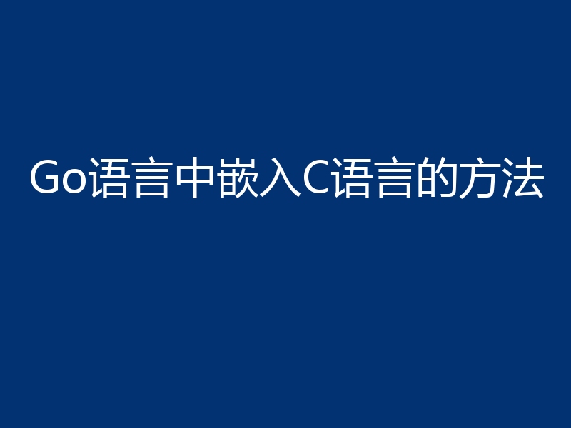 Go语言中嵌入C语言的方法