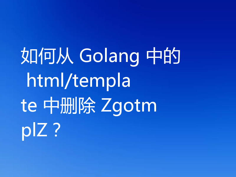如何从 Golang 中的 html/template 中删除 ZgotmplZ?