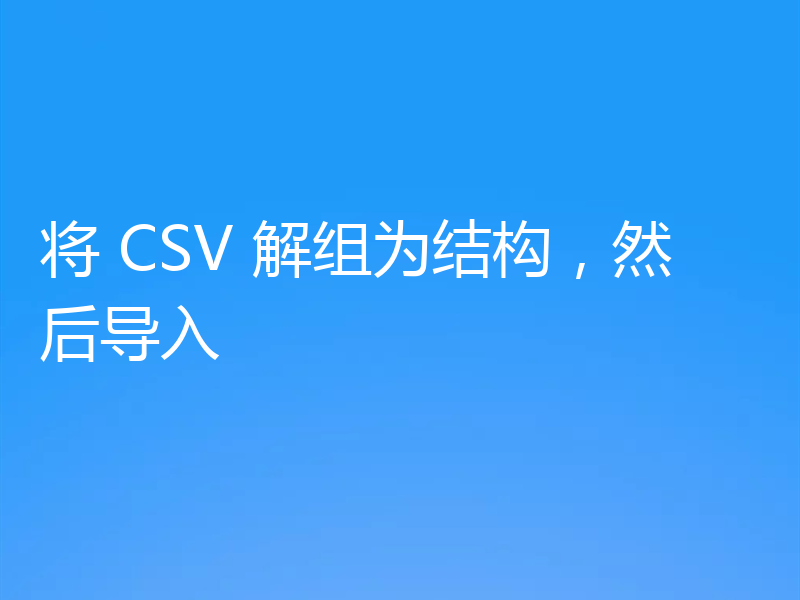 将 CSV 解组为结构,然后导入