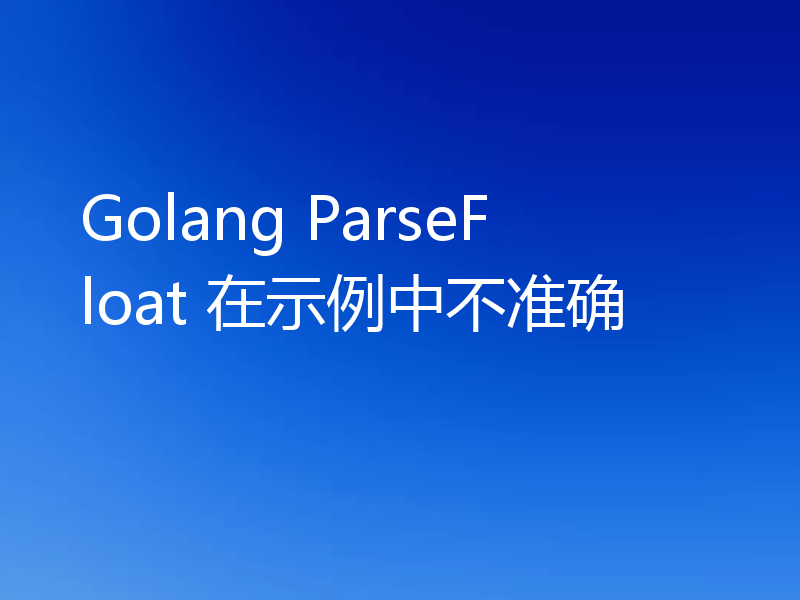 Golang ParseFloat 在示例中不准确