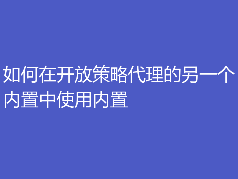 如何在开放策略代理的另一个内置中使用内置