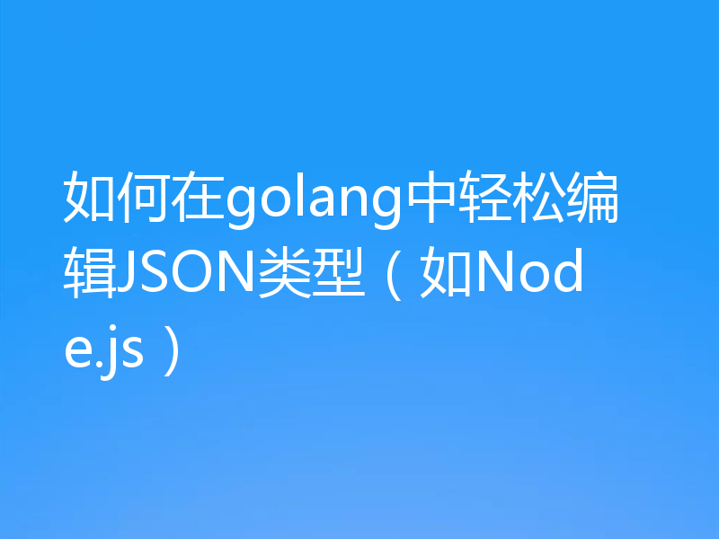 如何在golang中轻松编辑JSON类型(如Node.js)