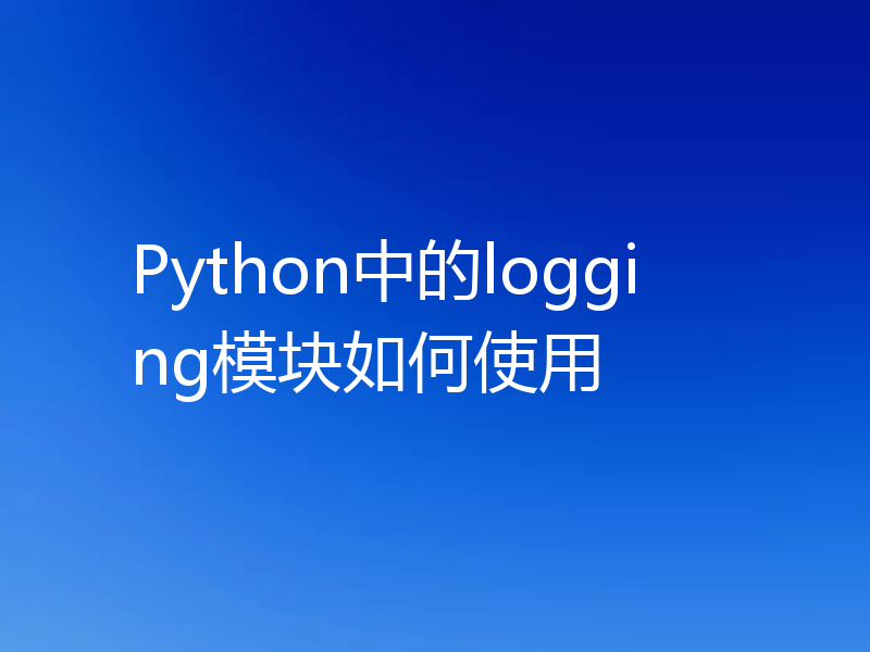 Python中的logging模块如何使用