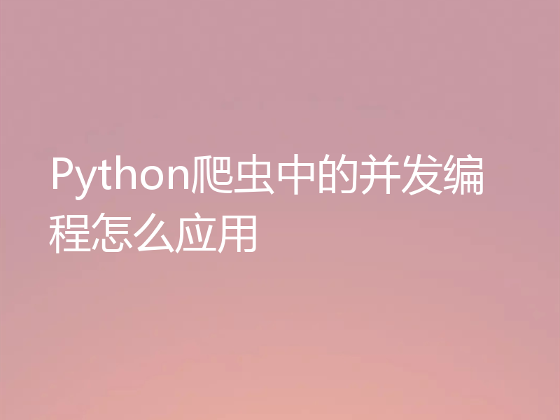 Python爬虫中的并发编程怎么应用