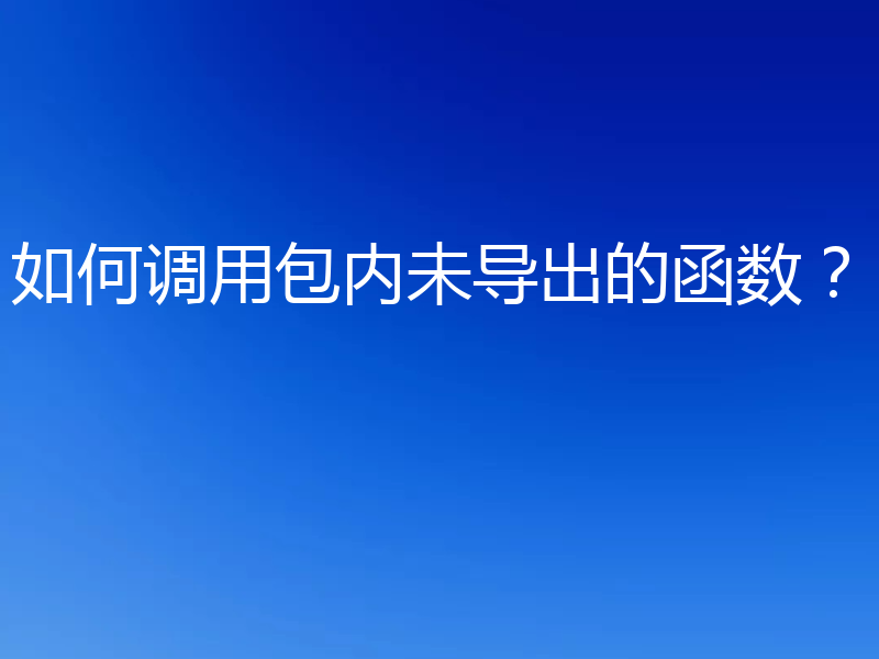如何调用包内未导出的函数？