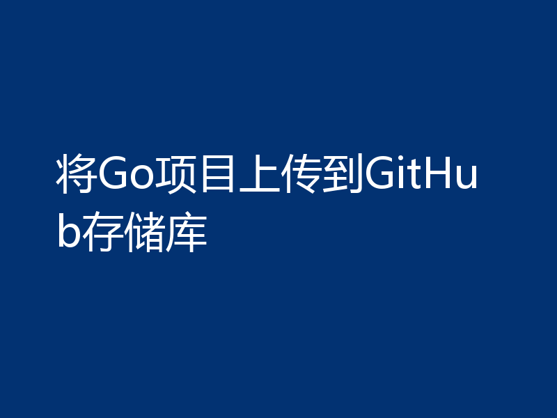 将Go项目上传到GitHub存储库