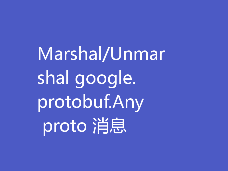 Marshal/Unmarshal google.protobuf.Any proto 消息