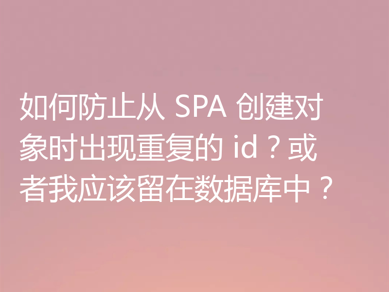 如何防止从 SPA 创建对象时出现重复的 id?或者我应该留在数据库中?