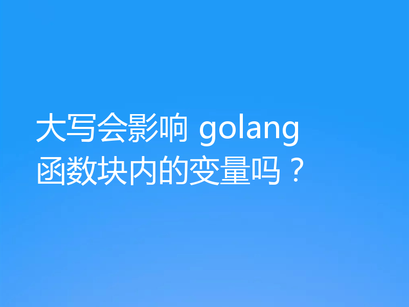 大写会影响 golang 函数块内的变量吗？