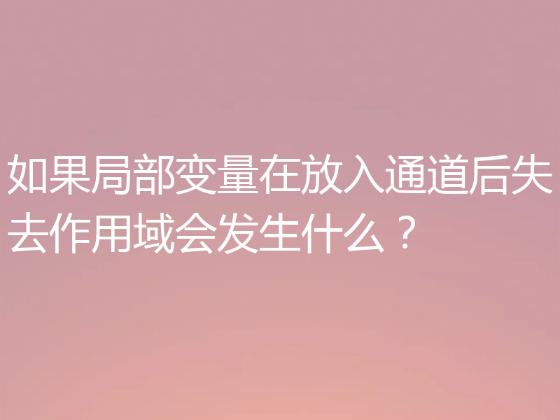 如果局部变量在放入通道后失去作用域会发生什么？
