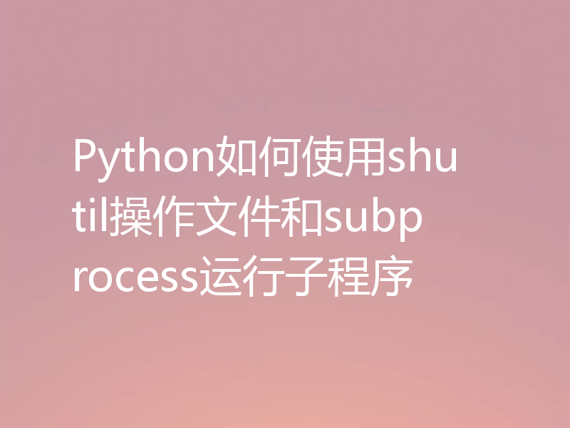 Python如何使用shutil操作文件和subprocess运行子程序