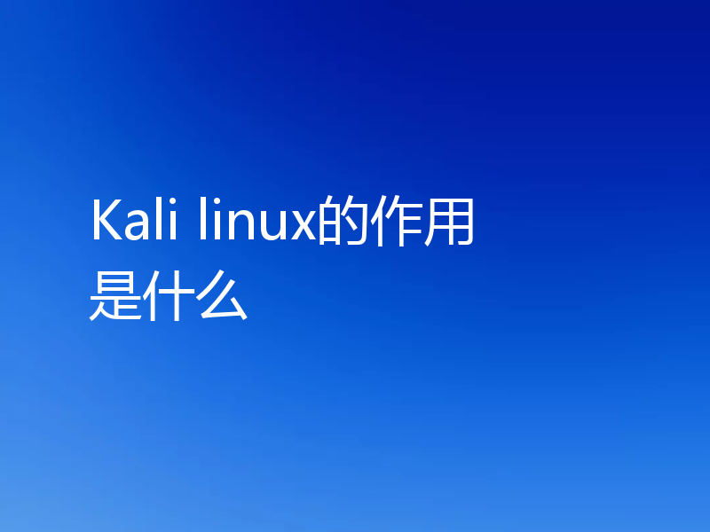 Kali linux的作用是什么