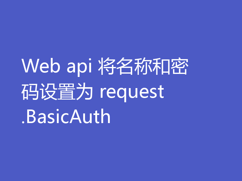 Web api 将名称和密码设置为 request.BasicAuth