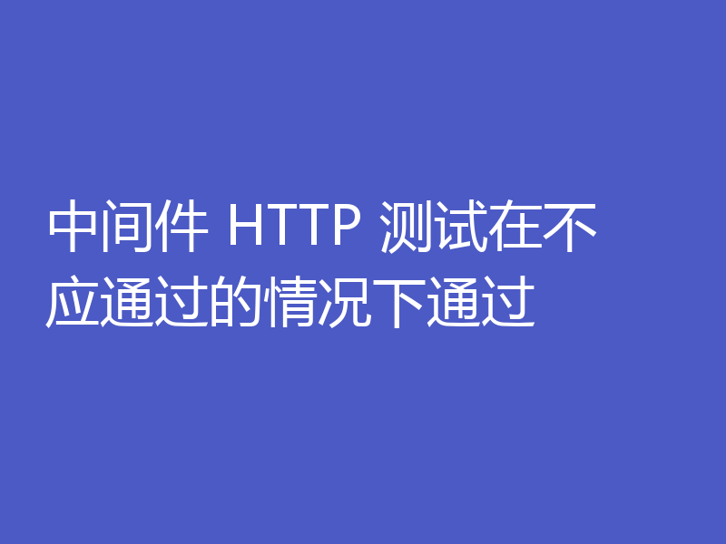 中间件 HTTP 测试在不应通过的情况下通过