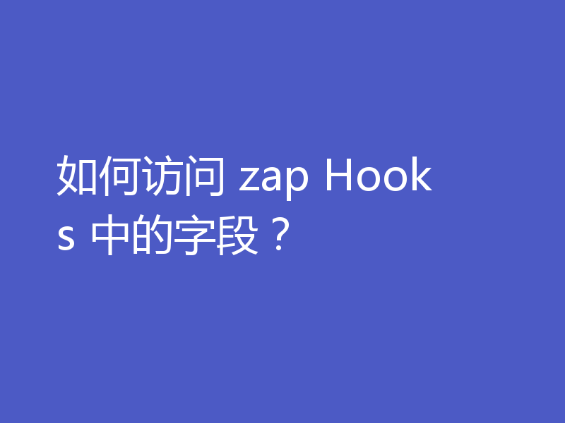 如何访问 zap Hooks 中的字段?