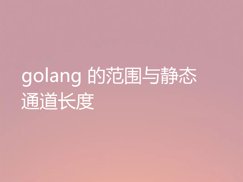 golang 的范围与静态通道长度