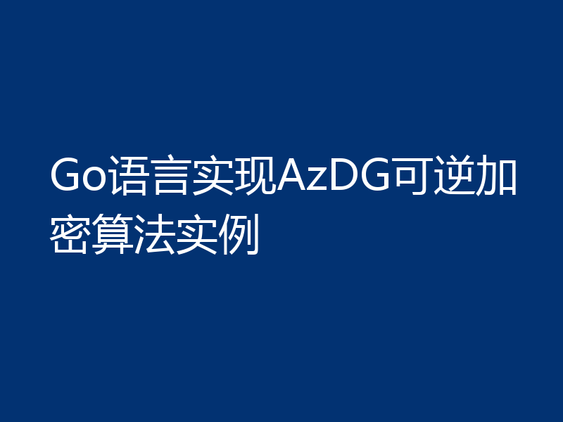 Go语言实现AzDG可逆加密算法实例