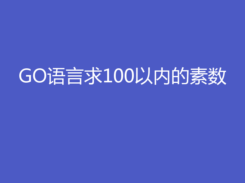 GO语言求100以内的素数