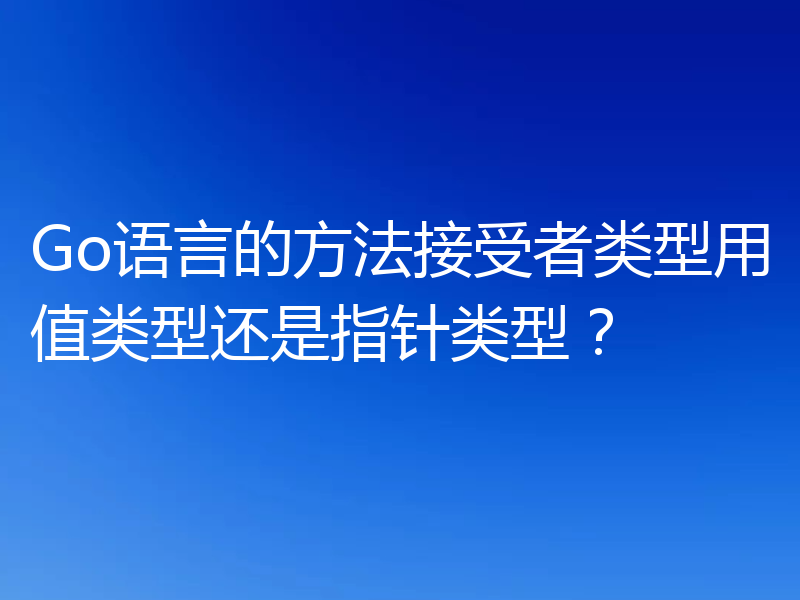 Go语言的方法接受者类型用值类型还是指针类型?