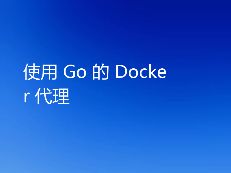使用 Go 的 Docker 代理
