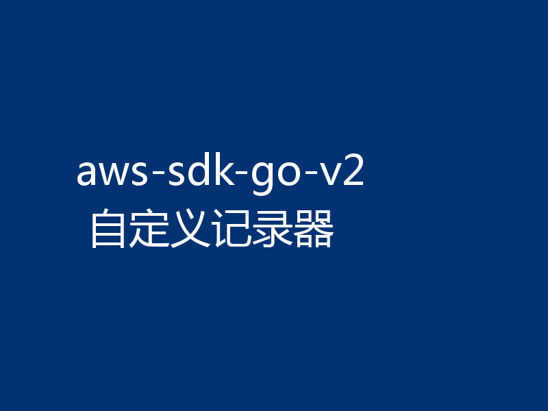 aws-sdk-go-v2 自定义记录器