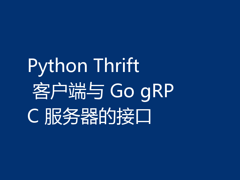 Python Thrift 客户端与 Go gRPC 服务器的接口