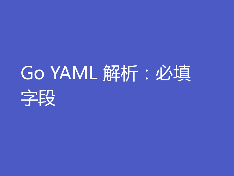 Go YAML 解析：必填字段