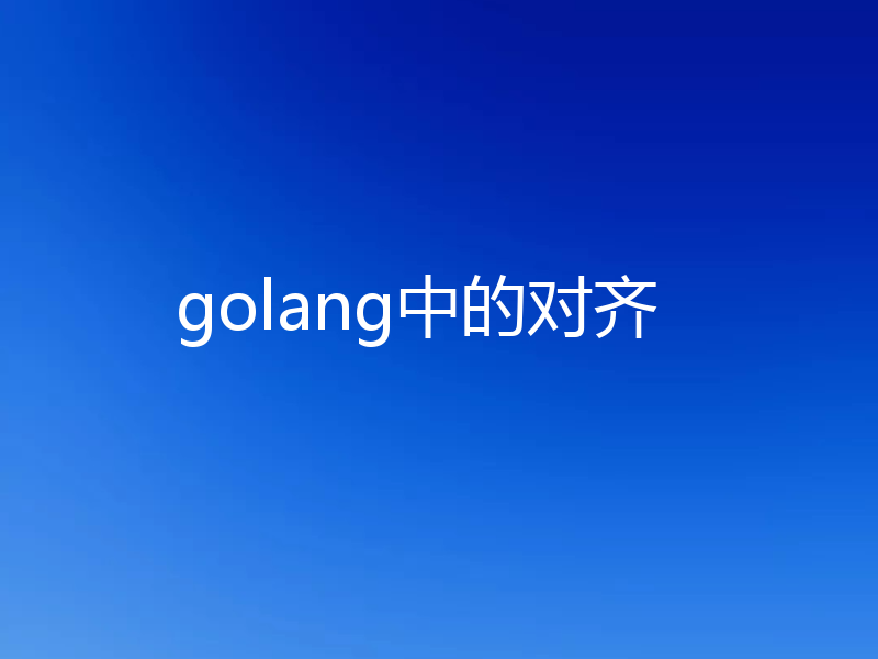 golang中的对齐