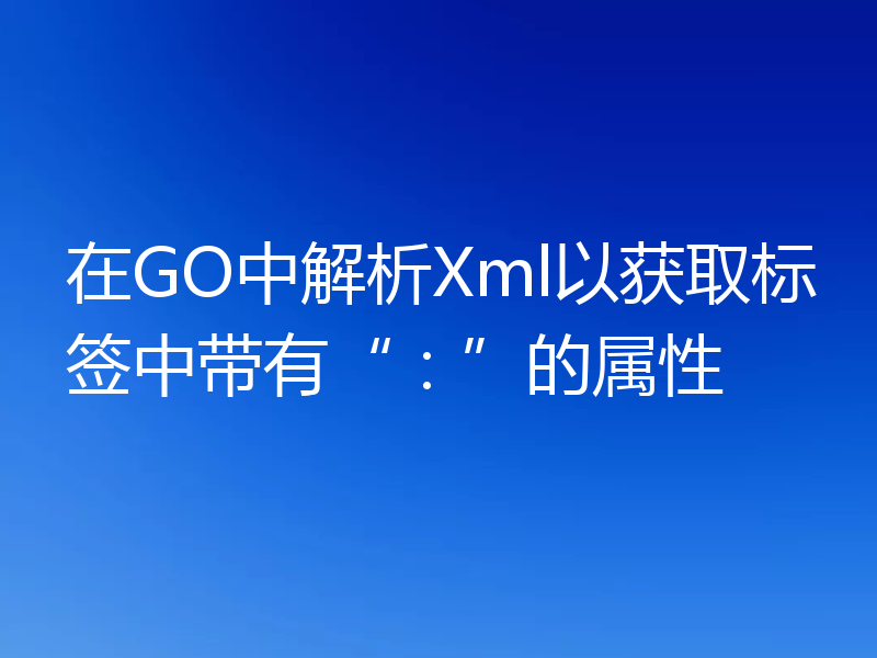 在GO中解析Xml以获取标签中带有“：”的属性