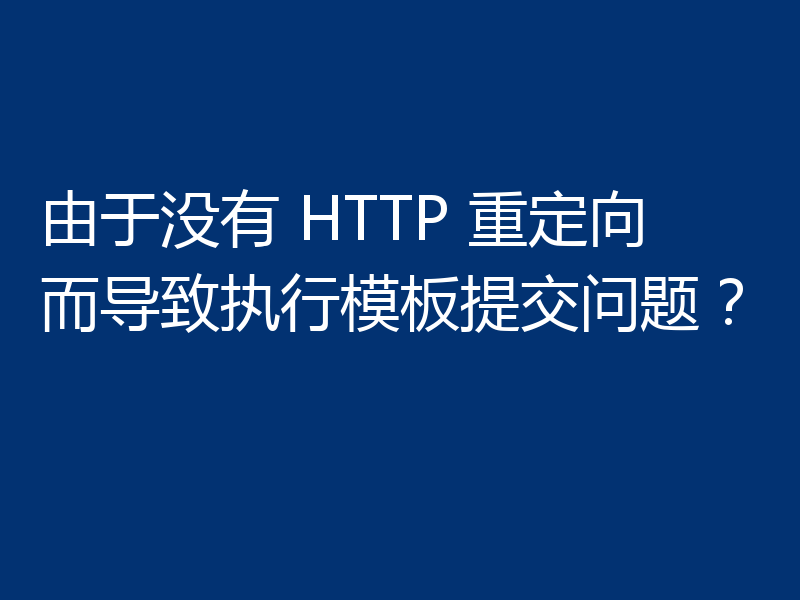 由于没有 HTTP 重定向而导致执行模板提交问题？