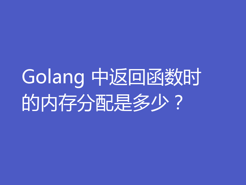 Golang 中返回函数时的内存分配是多少？