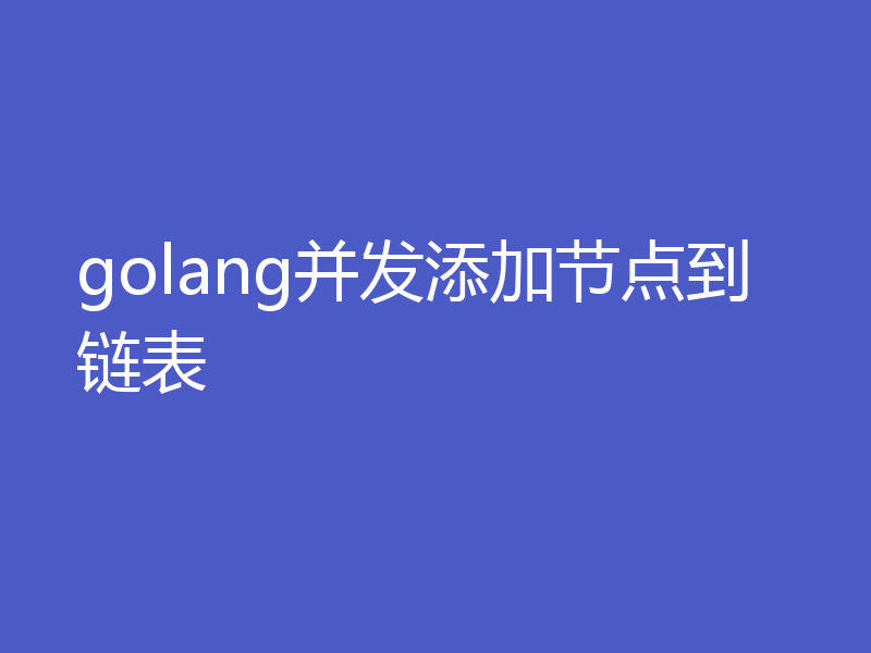 golang并发添加节点到链表