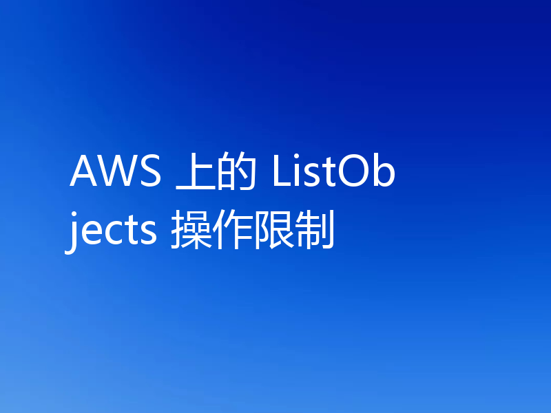 AWS 上的 ListObjects 操作限制