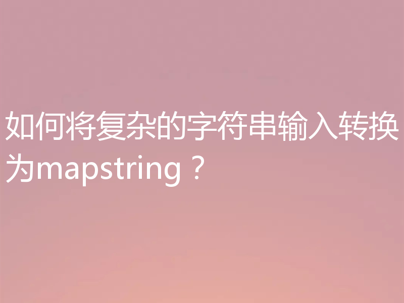 如何将复杂的字符串输入转换为mapstring？