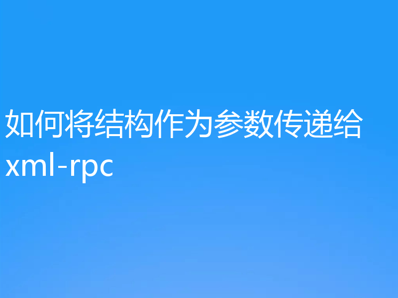 如何将结构作为参数传递给 xml-rpc