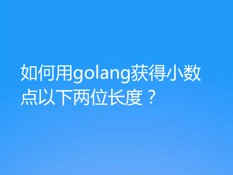 如何用golang获得小数点以下两位长度？