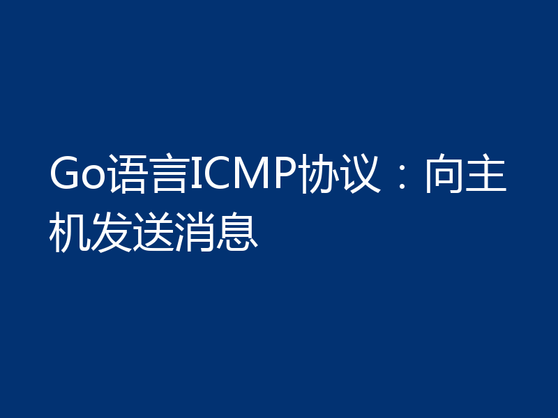 Go语言ICMP协议:向主机发送消息