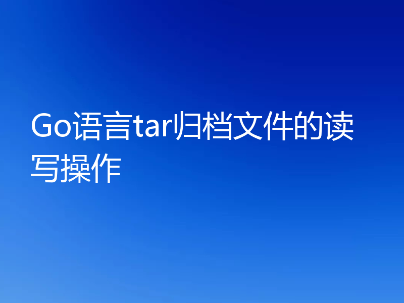 Go语言tar归档文件的读写操作